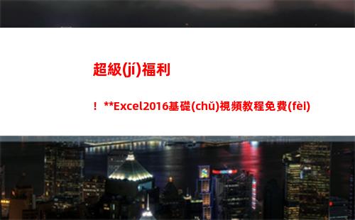 超級(jí)福利！全套Excel2016基礎(chǔ)視頻教程免費(fèi)贈(zèng)送，限時(shí)30天(騰訊超級(jí)福利節(jié))